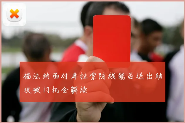 福法纳面对库拉索防线能否送出助攻破门机会解读