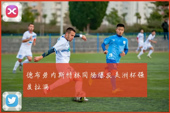 德布劳内斯特林同场爆发美洲杯强度拉满