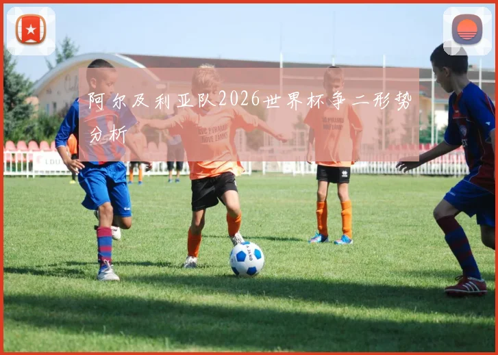 阿尔及利亚队2026世界杯争二形势分析