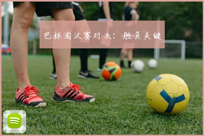 巴林淘汰赛对决：胜负关键