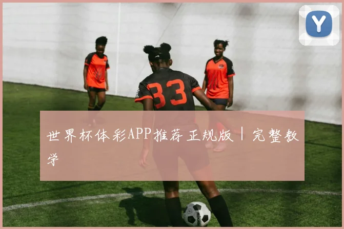世界杯体彩APP推荐正规版｜完整教学