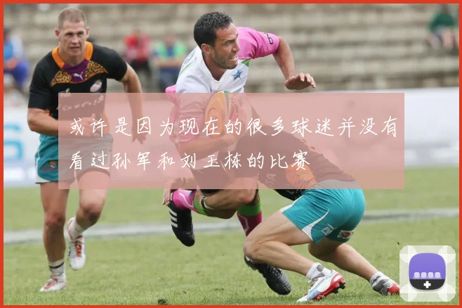或许是因为现在的很多球迷并没有看过孙军和刘玉栋的比赛