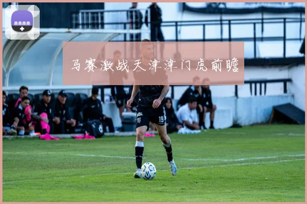 马赛激战天津津门虎前瞻