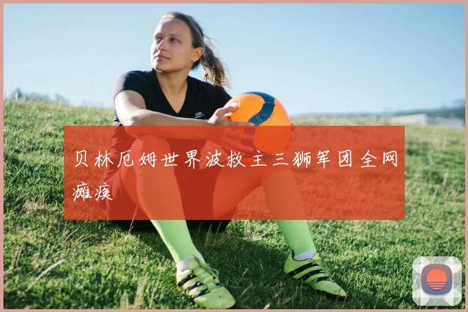 贝林厄姆世界波救主三狮军团全网瘫痪