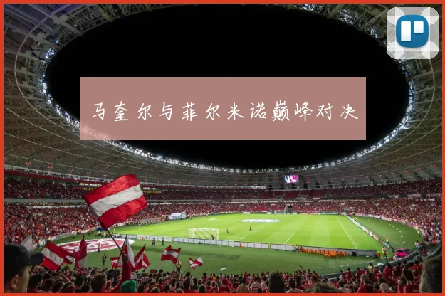 马奎尔与菲尔米诺巅峰对决
