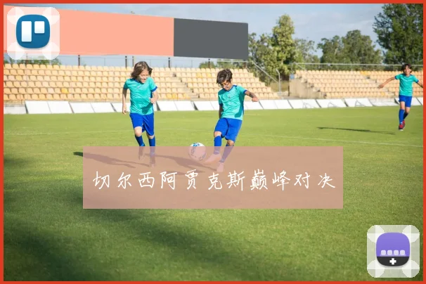 切尔西阿贾克斯巅峰对决