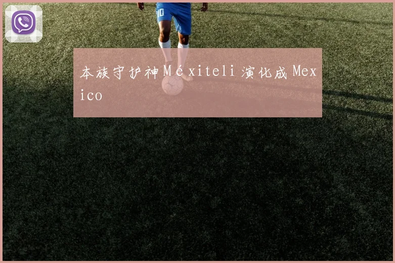 本族守护神 Méxiteli 演化成 Mexico