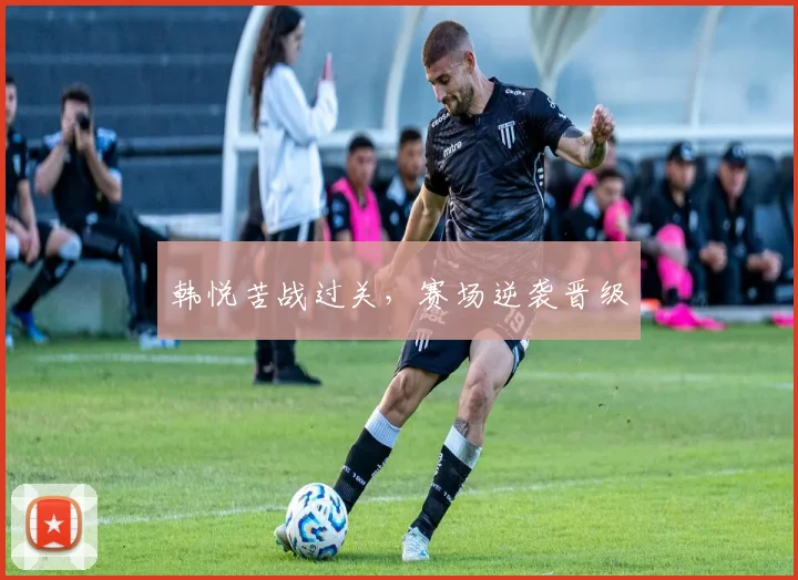韩悦苦战过关,赛场逆袭晋级