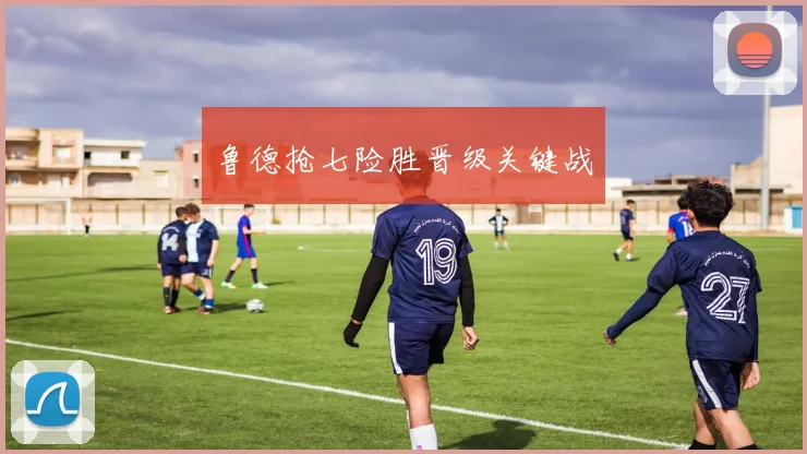鲁德抢七险胜晋级关键战