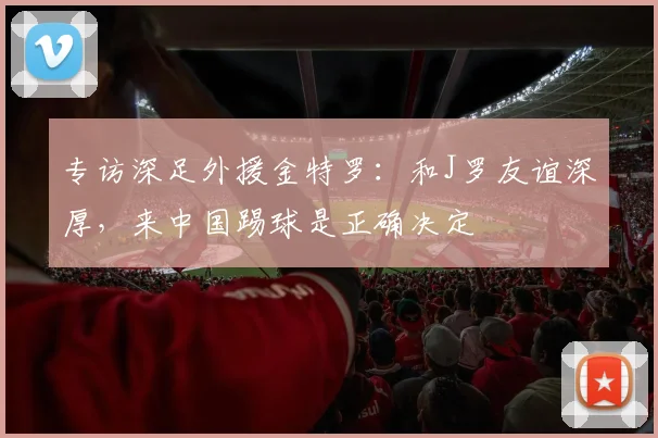 专访深足外援金特罗：和J罗友谊深厚，来中国踢球是正确决定