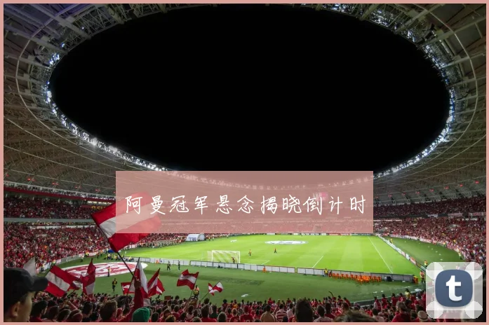 阿曼冠军悬念揭晓倒计时