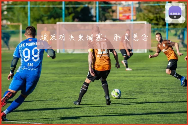 埃及对决柬埔寨：胜负悬念
