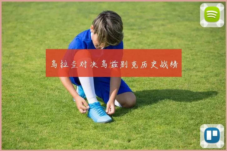 乌拉圭对决乌兹别克历史战绩