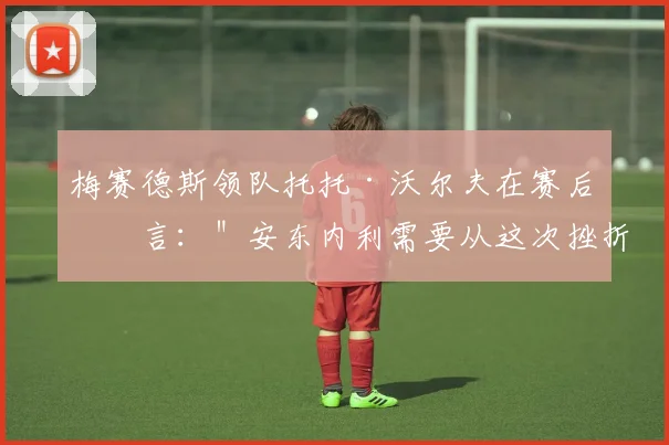 梅赛德斯领队托托·沃尔夫在赛后坦言:"安东内利需要从这次挫折中学习