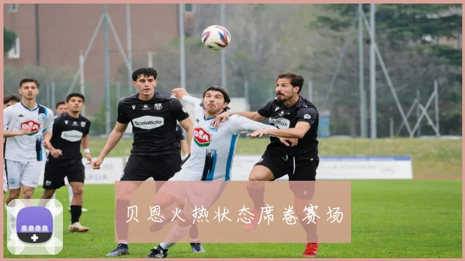 贝恩火热状态席卷赛场