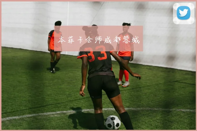 本菲卡会师成都蓉城