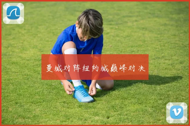 曼城对阵纽约城巅峰对决