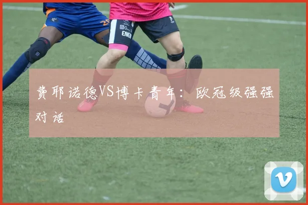 费耶诺德VS博卡青年:欧冠级强强对话