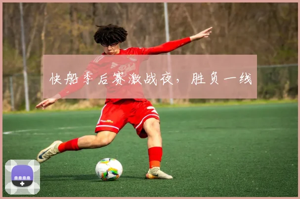 快船季后赛激战夜，胜负一线