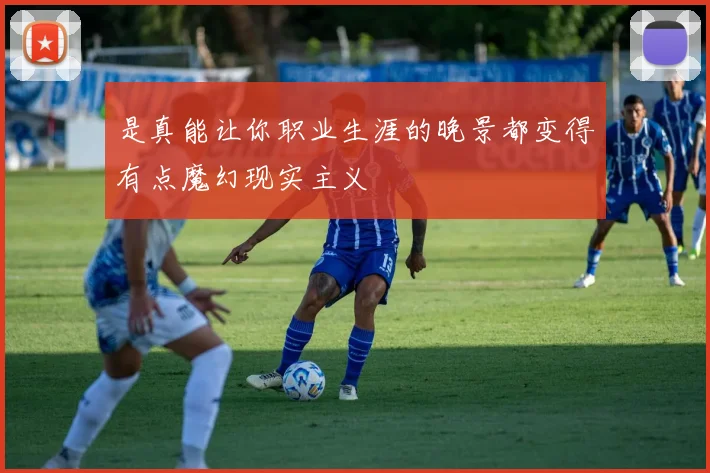 是真能让你职业生涯的晚景都变得有点魔幻现实主义