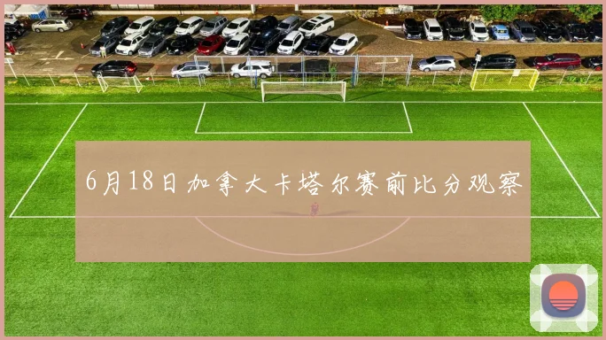 6月18日加拿大卡塔尔赛前比分观察