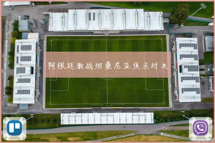 阿根廷激战坦桑尼亚焦点对决