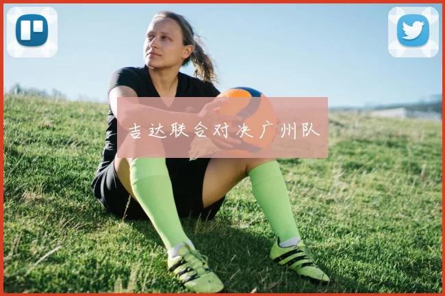 吉达联合对决广州队