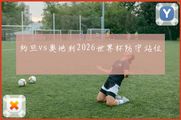 约旦vs奥地利2026世界杯防守站位
