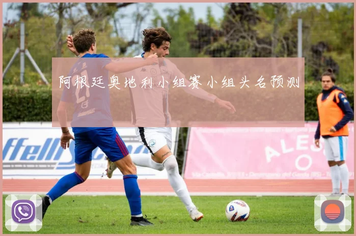 阿根廷奥地利小组赛小组头名预测