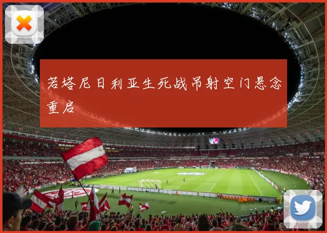 若塔尼日利亚生死战吊射空门悬念重启