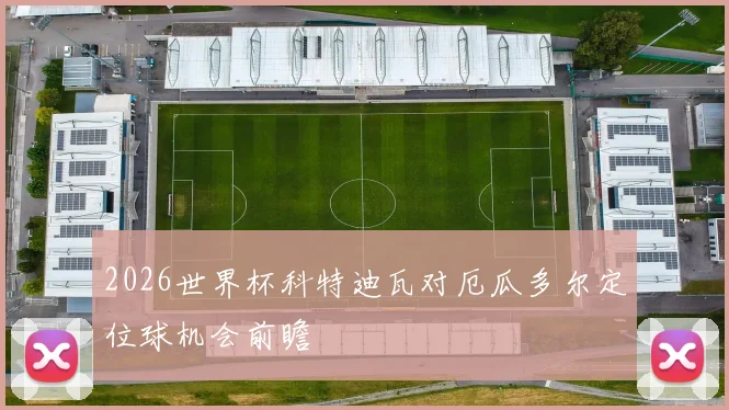 2026世界杯科特迪瓦对厄瓜多尔定位球机会前瞻