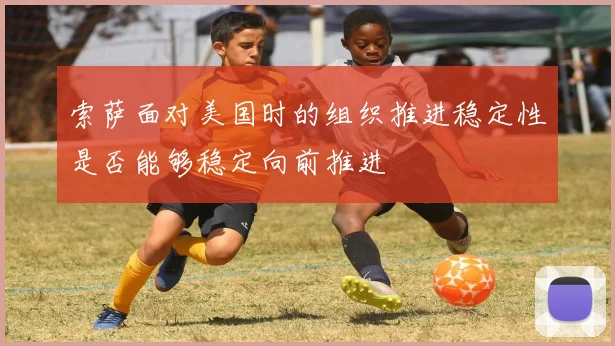 索萨面对美国时的组织推进稳定性是否能够稳定向前推进