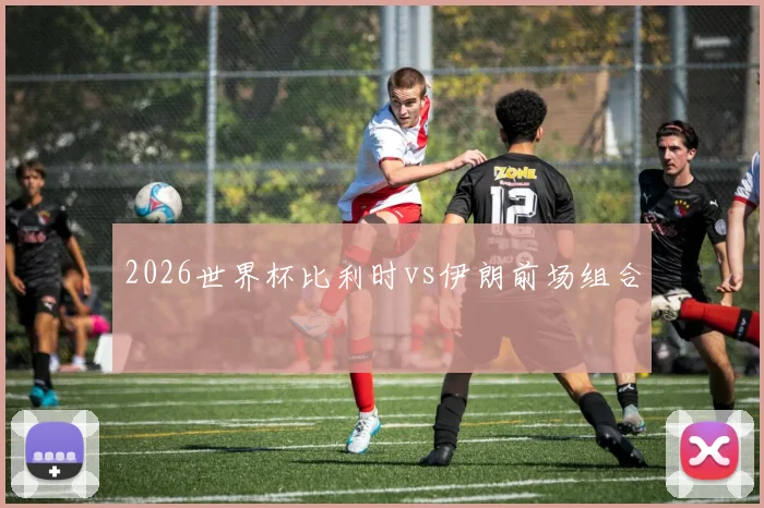 2026世界杯比利时vs伊朗前场组合