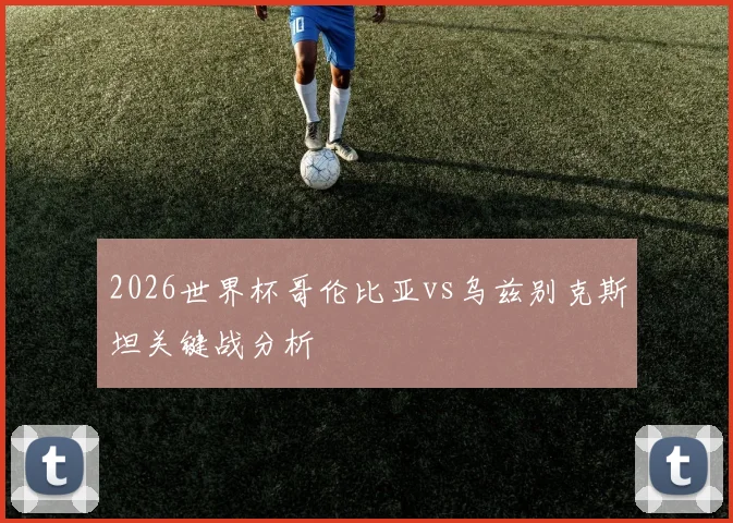 2026世界杯哥伦比亚vs乌兹别克斯坦关键战分析