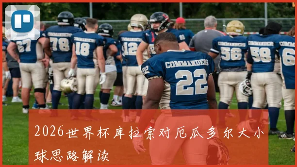2026世界杯库拉索对厄瓜多尔大小球思路解读
