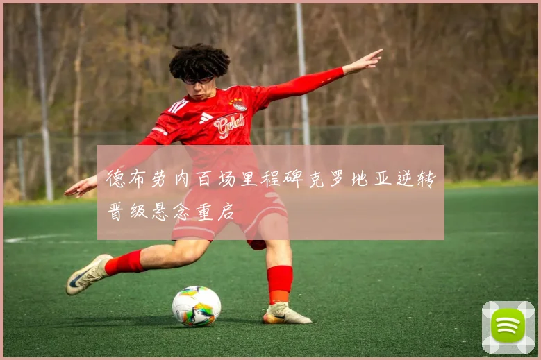 德布劳内百场里程碑克罗地亚逆转晋级悬念重启