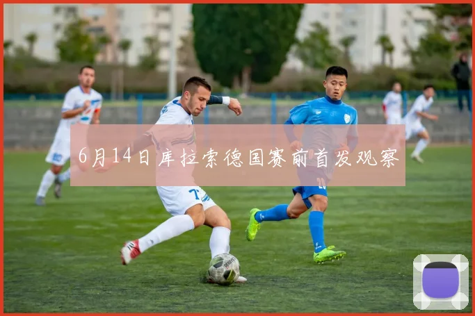 6月14日库拉索德国赛前首发观察