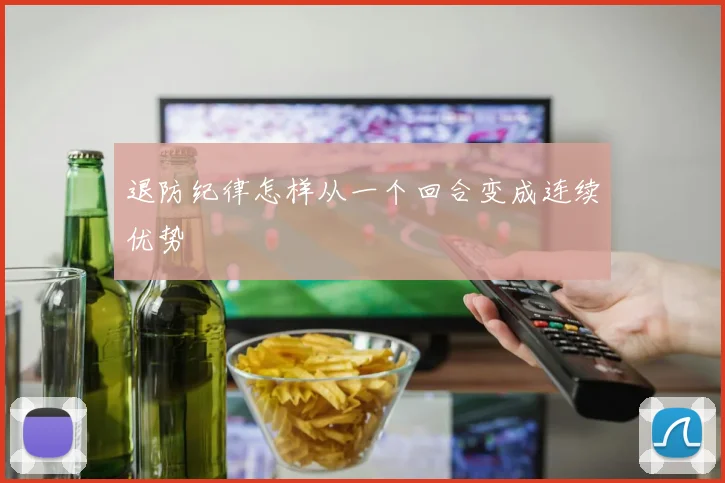退防纪律怎样从一个回合变成连续优势