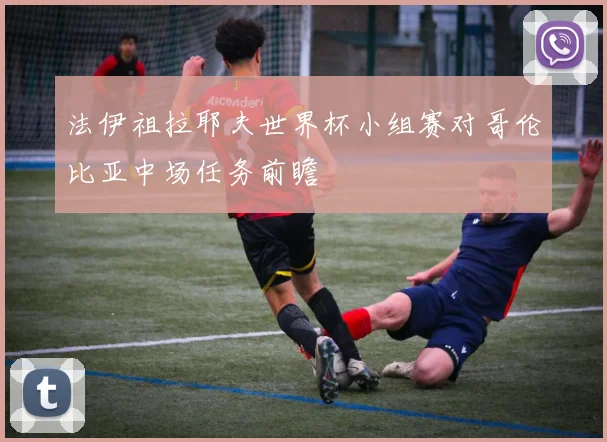 法伊祖拉耶夫世界杯小组赛对哥伦比亚中场任务前瞻