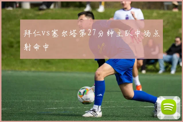 拜仁vs塞尔塔第27分钟主队中场点射命中