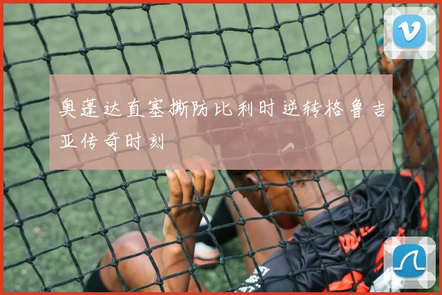 奥蓬达直塞撕防比利时逆转格鲁吉亚传奇时刻