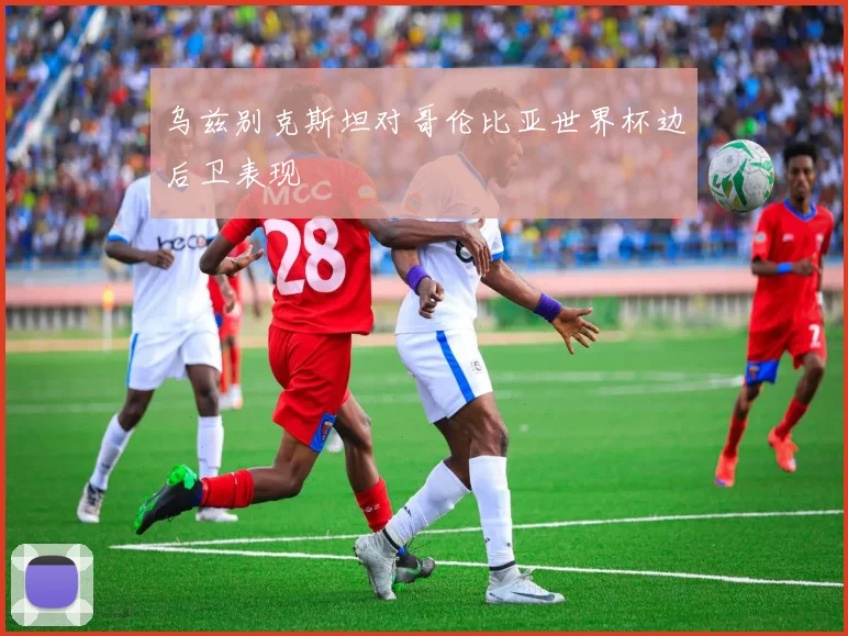 乌兹别克斯坦对哥伦比亚世界杯边后卫表现
