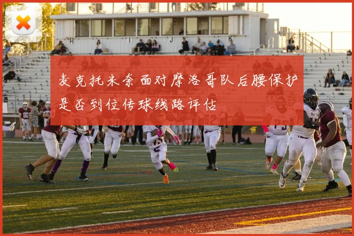 麦克托米奈面对摩洛哥队后腰保护是否到位传球线路评估