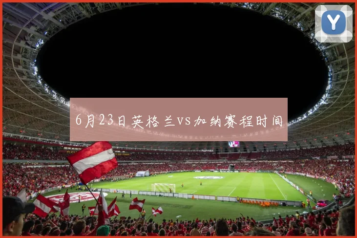 6月23日英格兰vs加纳赛程时间