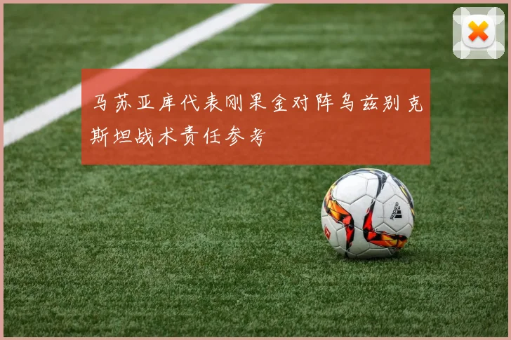 马苏亚库代表刚果金对阵乌兹别克斯坦战术责任参考