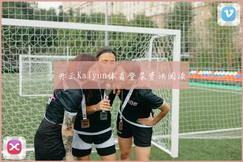 开云Kaiyun体育登录资讯阅读
