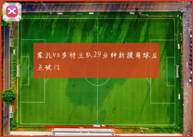 蒙扎vs多特主队29分钟新援角球后点破门