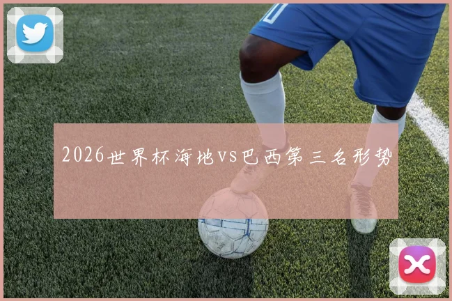 2026世界杯海地vs巴西第三名形势
