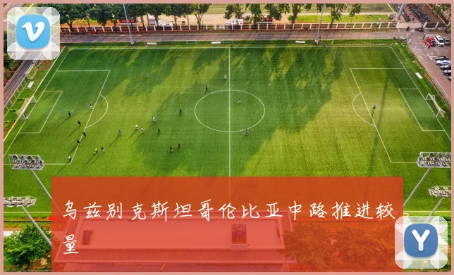 乌兹别克斯坦哥伦比亚中路推进较量