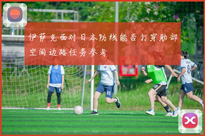 伊萨克面对日本防线能否打穿肋部空间边路任务参考
